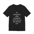 I'm Pregnant With Laughter and You're the Father Bro T-shirt