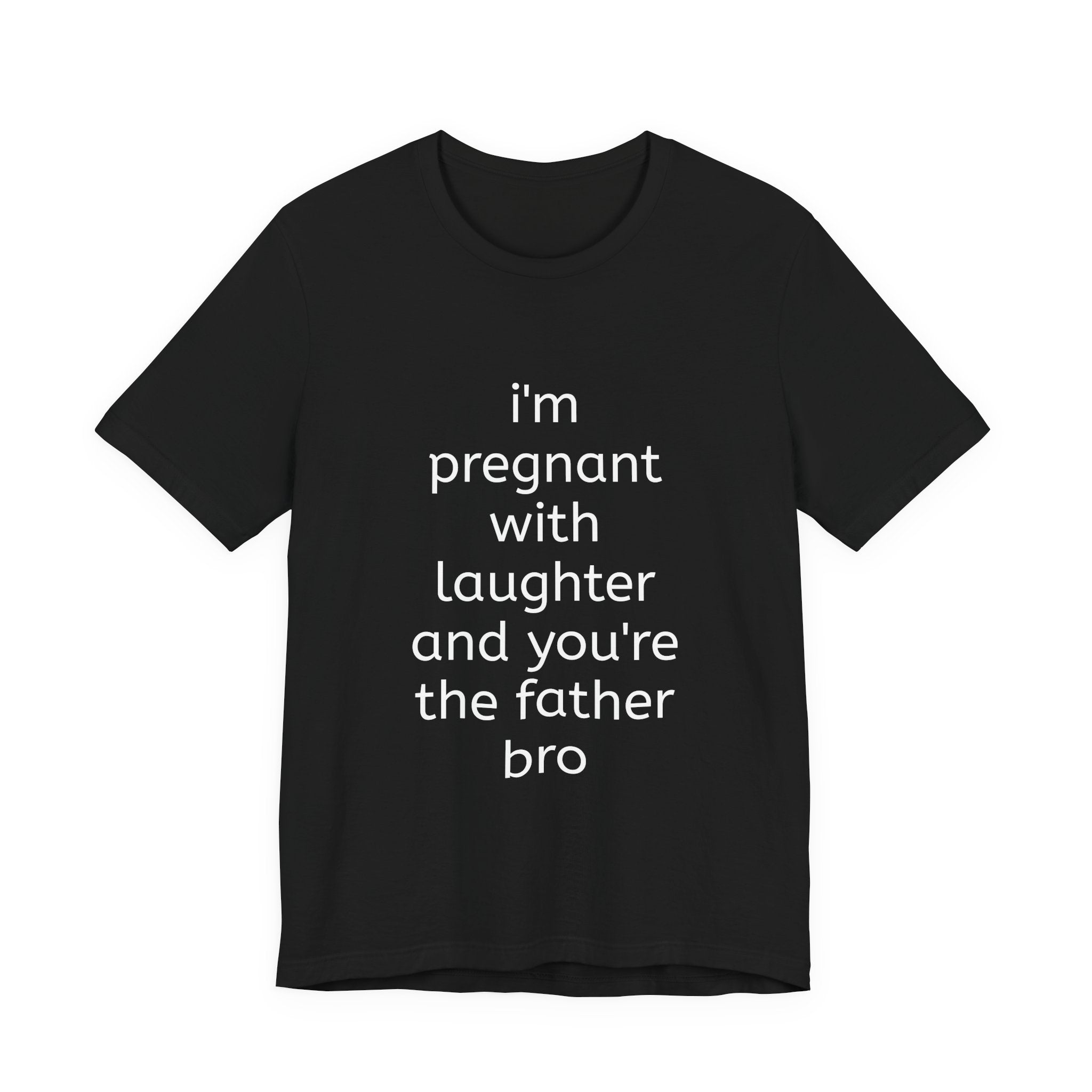 I'm Pregnant With Laughter and You're the Father Bro T-shirt