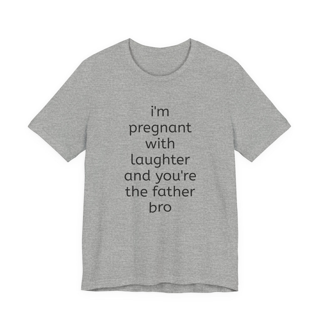 I'm Pregnant With Laughter and You're the Father Bro T-shirt