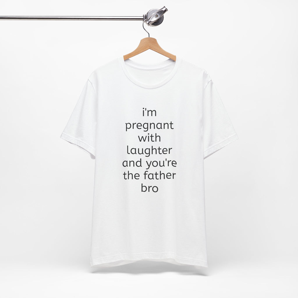 I'm Pregnant With Laughter and You're the Father Bro T-shirt
