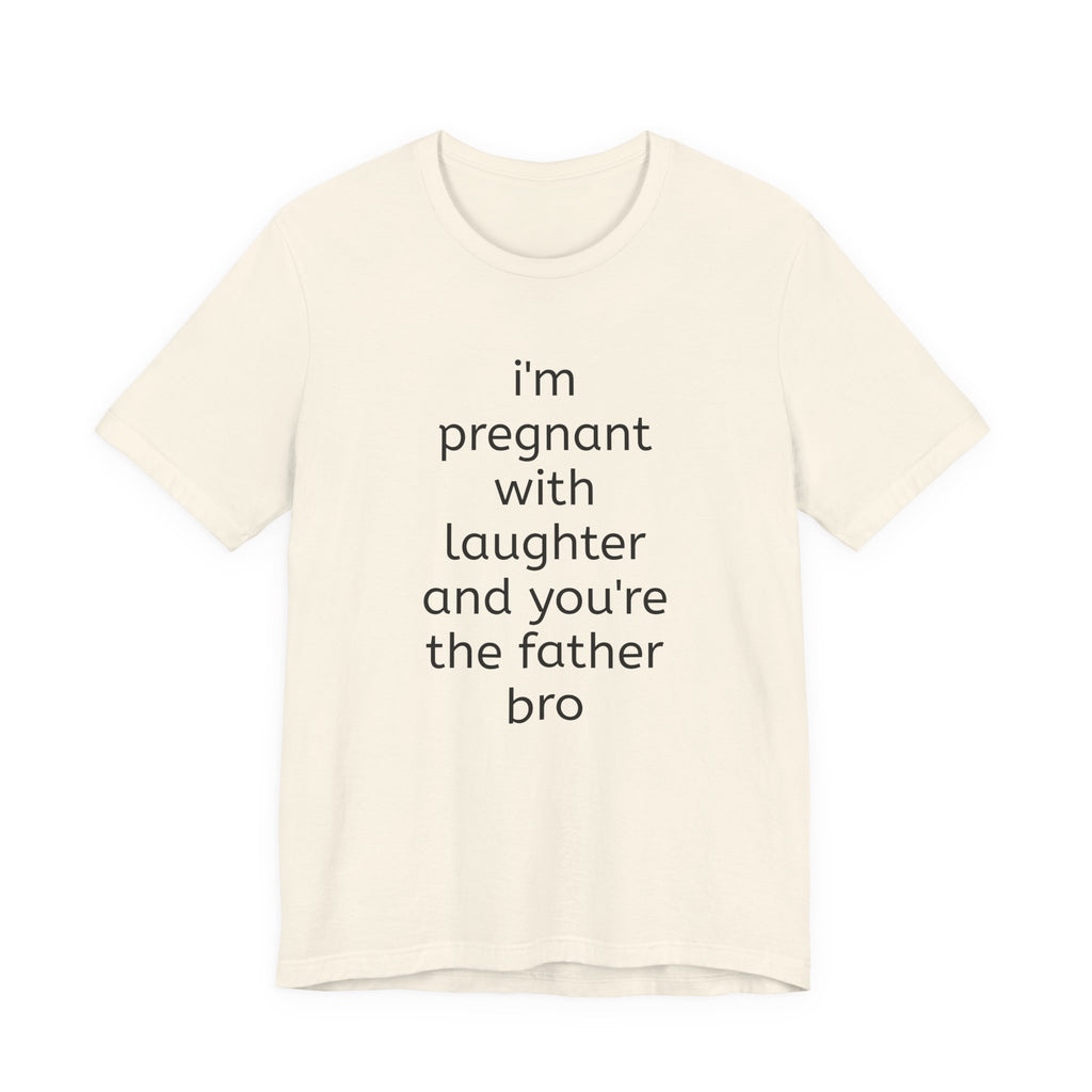 I'm Pregnant With Laughter and You're the Father Bro T-shirt
