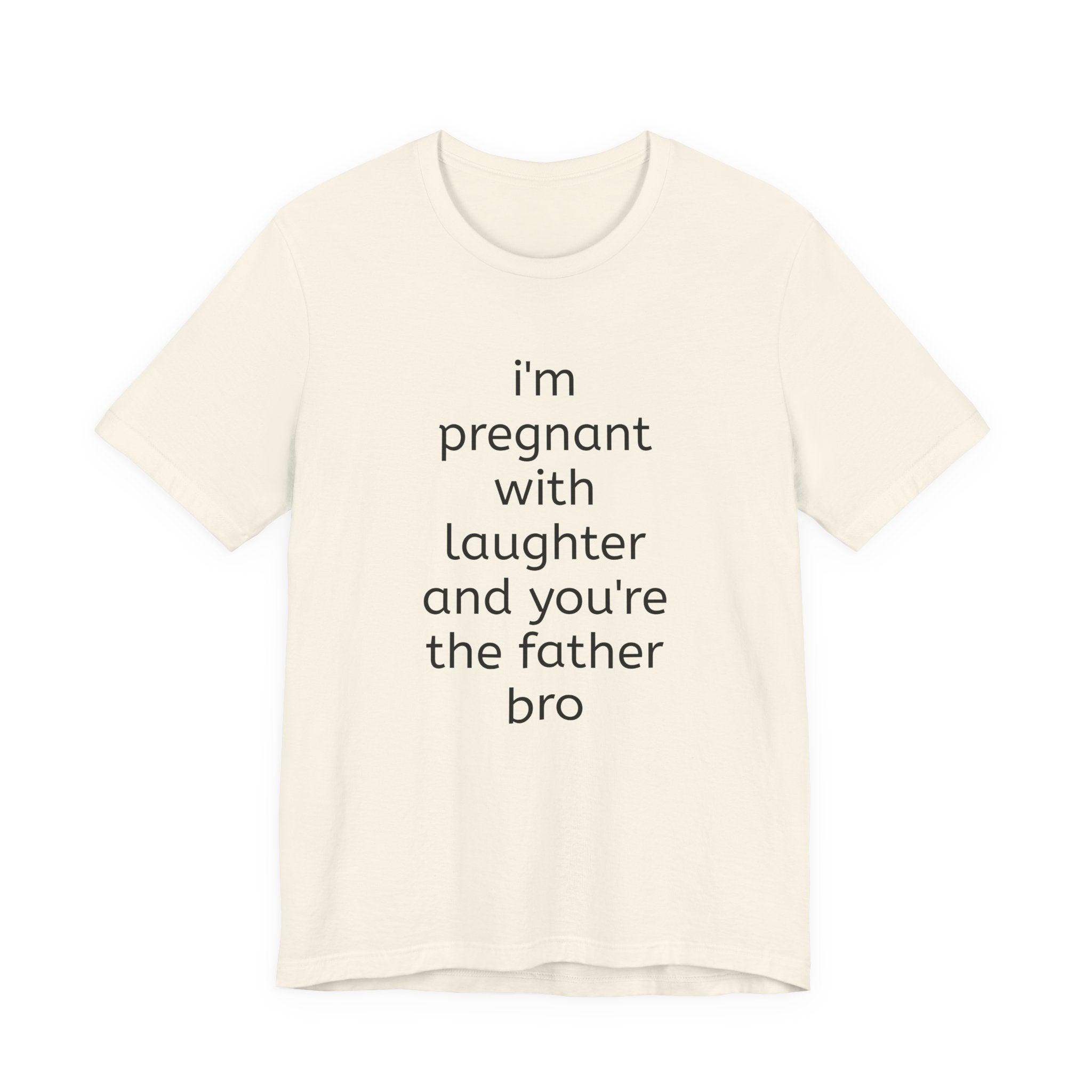 I'm Pregnant With Laughter and You're the Father Bro T-shirt