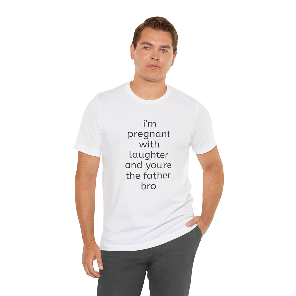 I'm Pregnant With Laughter and You're the Father Bro T-shirt
