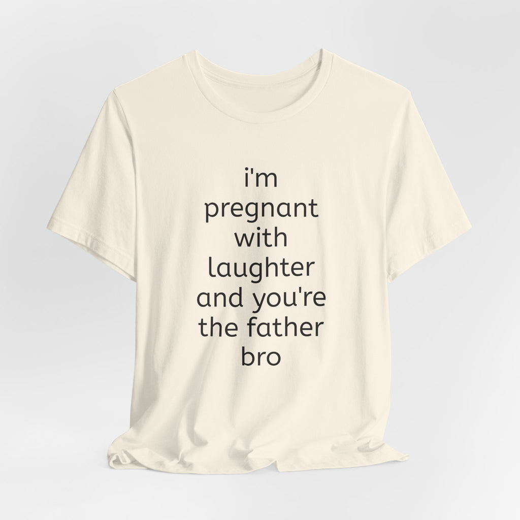 I'm Pregnant With Laughter and You're the Father Bro T-shirt