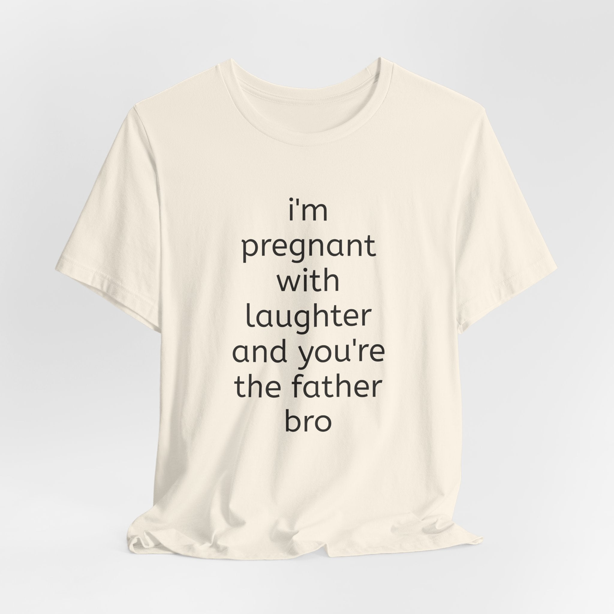 I'm Pregnant With Laughter and You're the Father Bro T-shirt